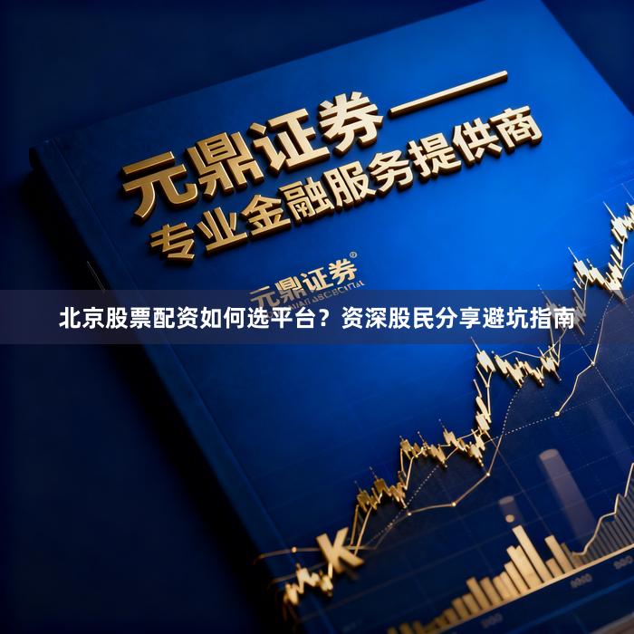 北京股票配资如何选平台?资深股民分享避坑指南