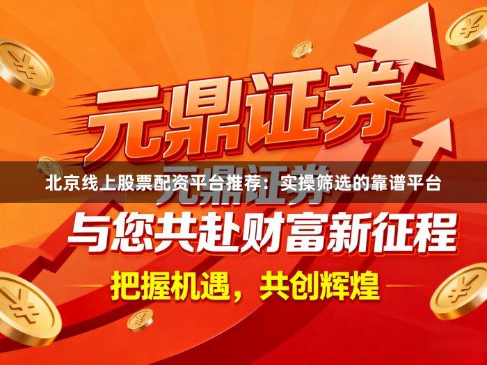北京线上股票配资平台推荐：实操筛选的靠谱平台