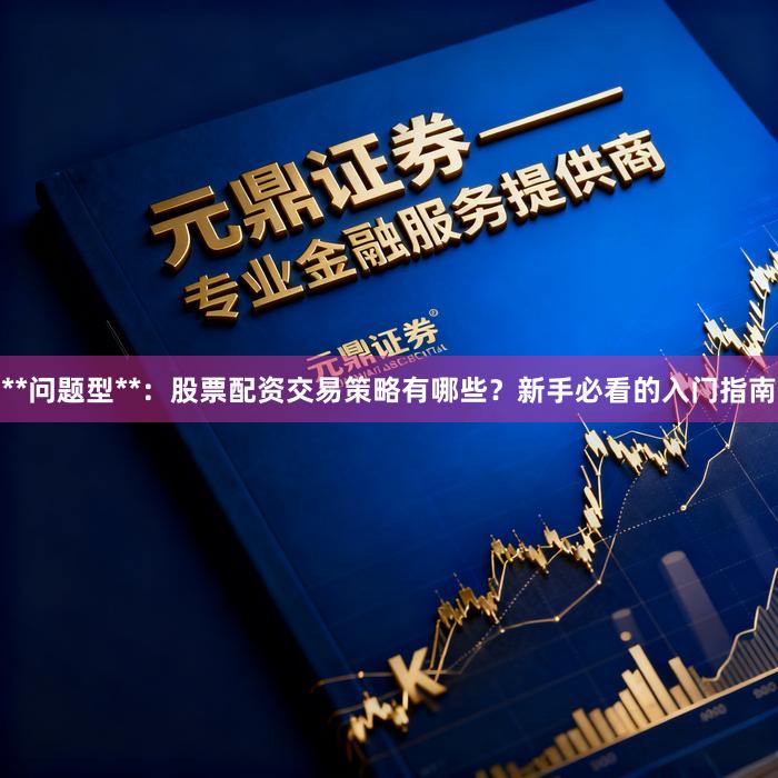 **问题型**：股票配资交易策略有哪些？新手必看的入门指南