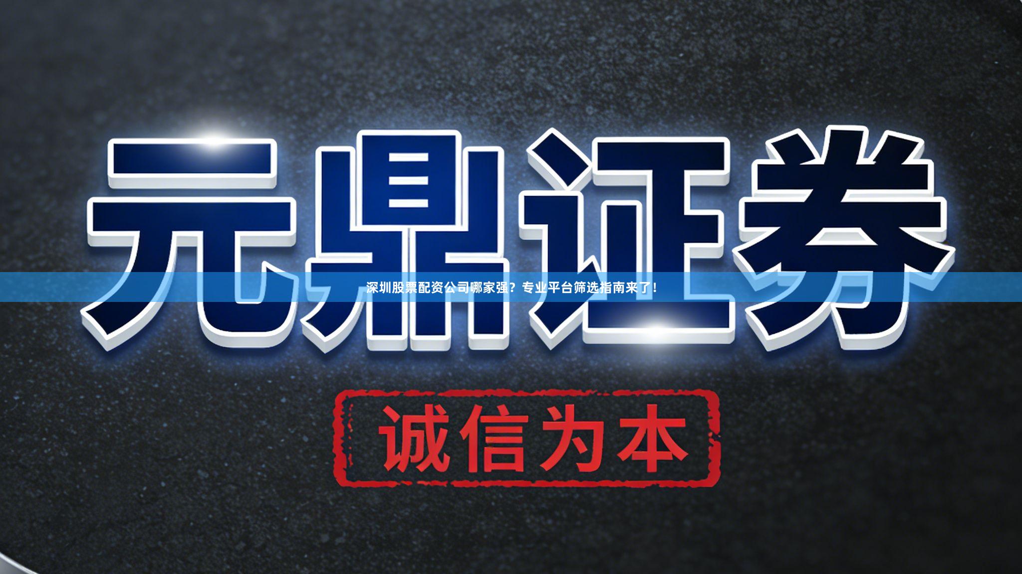深圳股票配资公司哪家强？专业平台筛选指南来了！