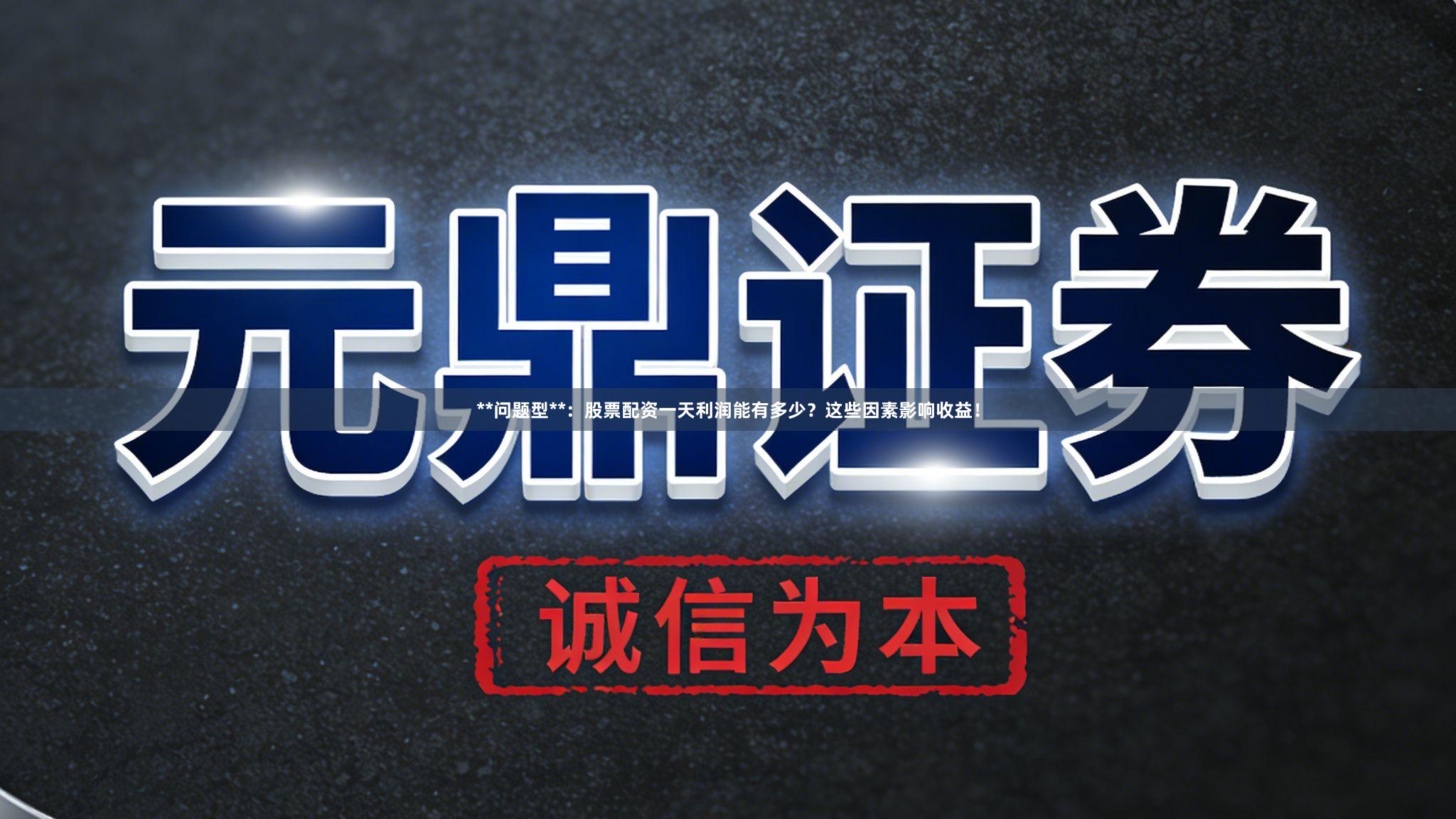 **问题型**：股票配资一天利润能有多少？这些因素影响收益！