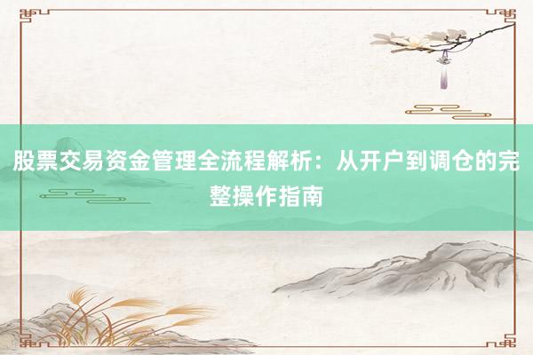 股票交易资金管理全流程解析：从开户到调仓的完整操作指南
