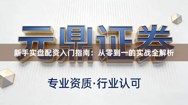 新手实盘配资入门指南：从零到一的实战全解析