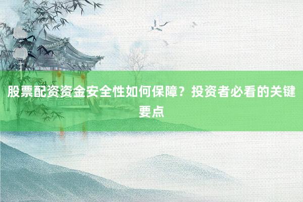 股票配资资金安全性如何保障？投资者必看的关键要点