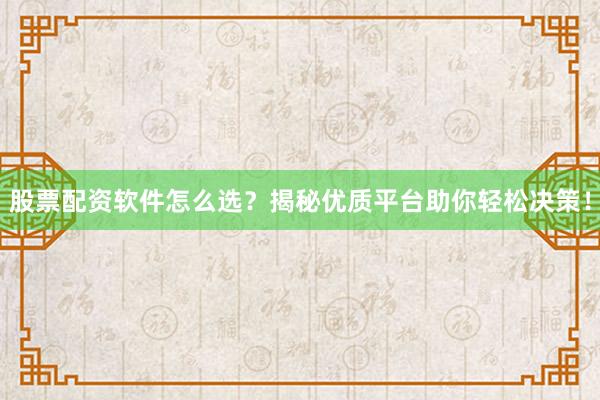 股票配资软件怎么选？揭秘优质平台助你轻松决策！