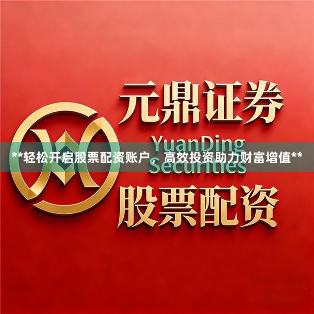 **轻松开启股票配资账户，高效投资助力财富增值**