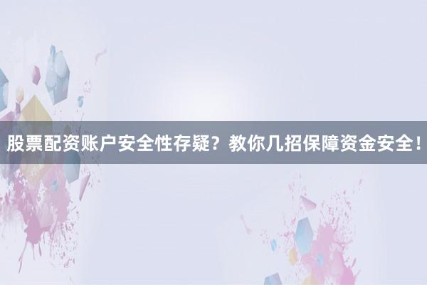 股票配资账户安全性存疑?教你几招保障资金安全!