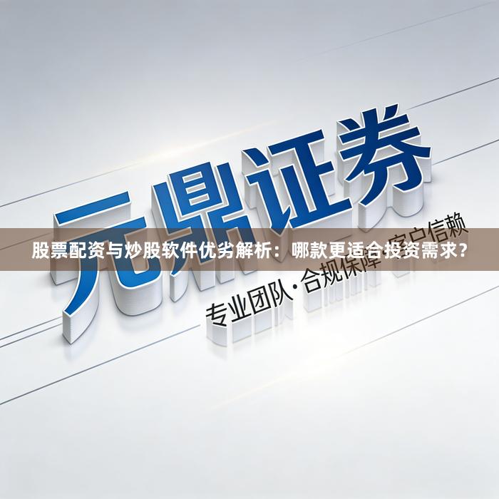 股票配资与炒股软件优劣解析：哪款更适合投资需求？