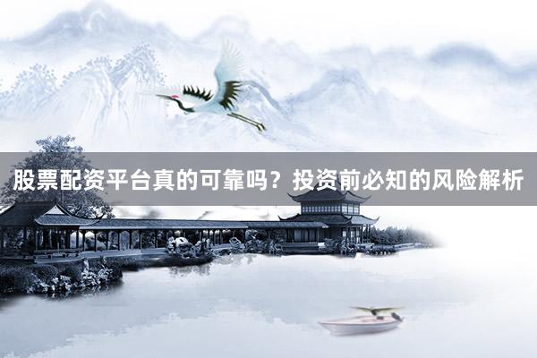 股票配资平台真的可靠吗？投资前必知的风险解析