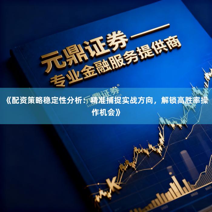 《配资策略稳定性分析：精准捕捉实战方向，解锁高胜率操作机会》