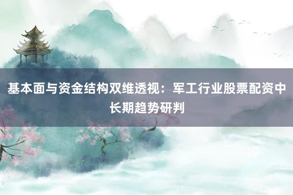 基本面与资金结构双维透视：军工行业股票配资中长期趋势研判