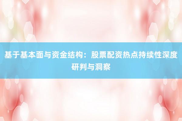 基于基本面与资金结构：股票配资热点持续性深度研判与洞察