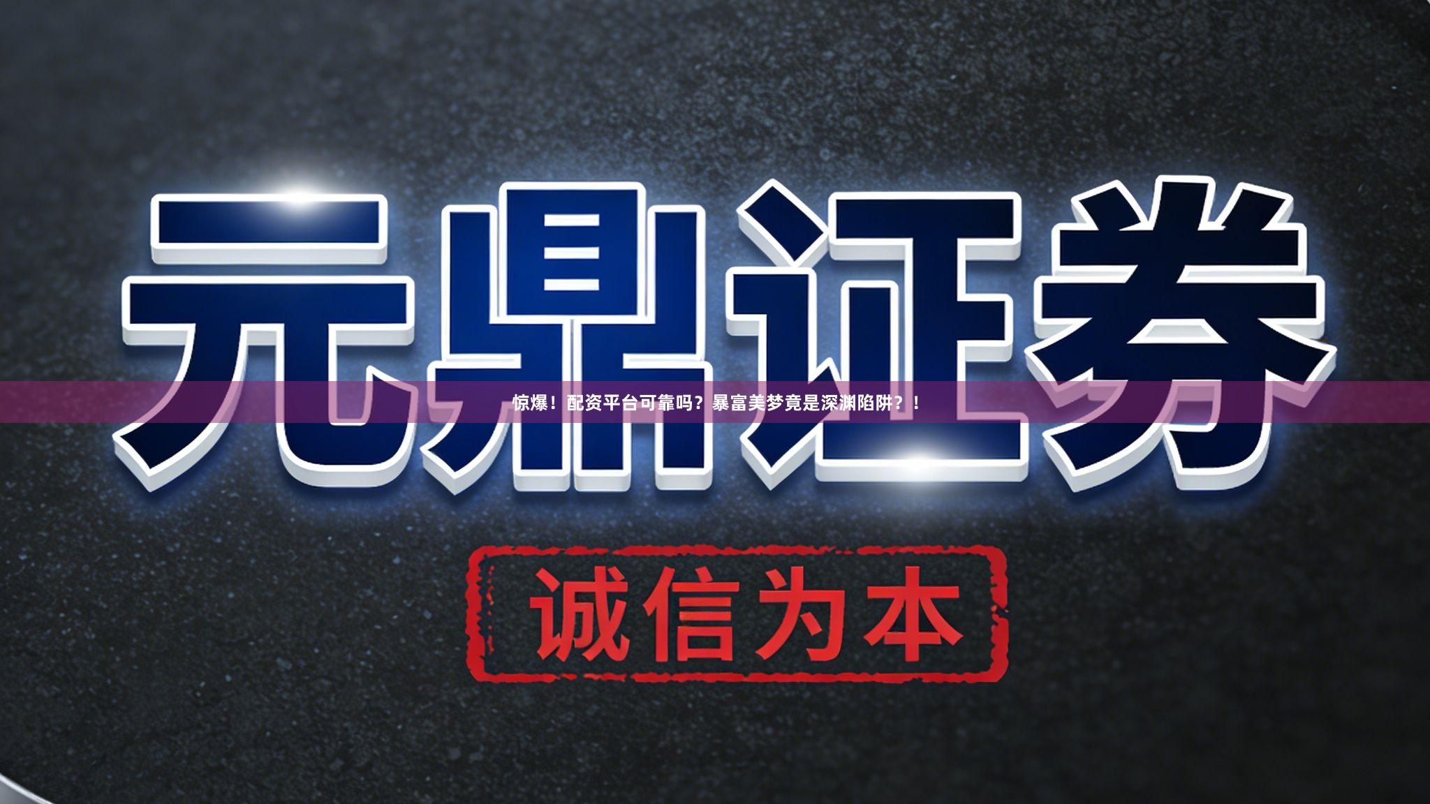 惊爆！配资平台可靠吗？暴富美梦竟是深渊陷阱？！