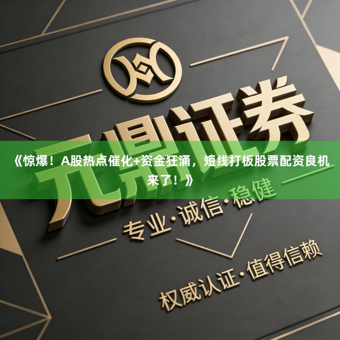 《惊爆！A股热点催化+资金狂涌，短线打板股票配资良机来了！》