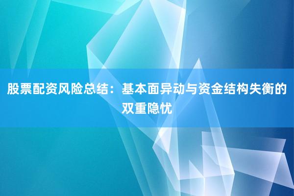 股票配资风险总结：基本面异动与资金结构失衡的双重隐忧