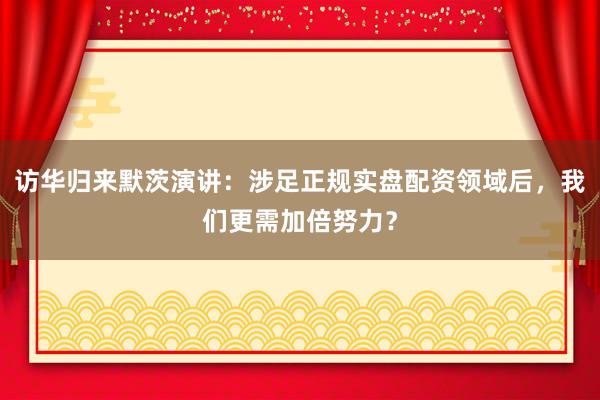 访华归来默茨演讲：涉足正规实盘配资领域后，我们更需加倍努力？