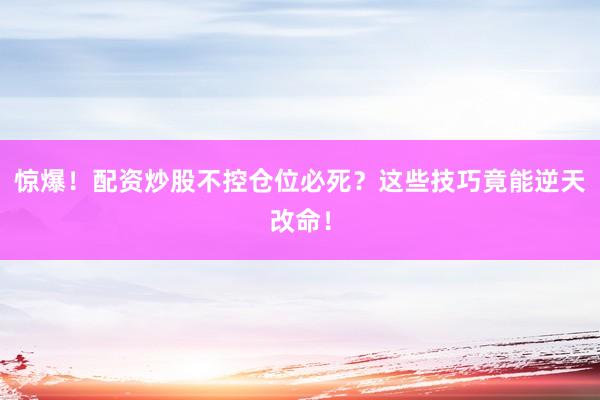 惊爆！配资炒股不控仓位必死？这些技巧竟能逆天改命！