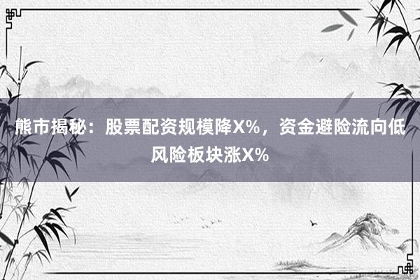 熊市揭秘:股票配资规模降X%,资金避险流向低风险板块涨X%