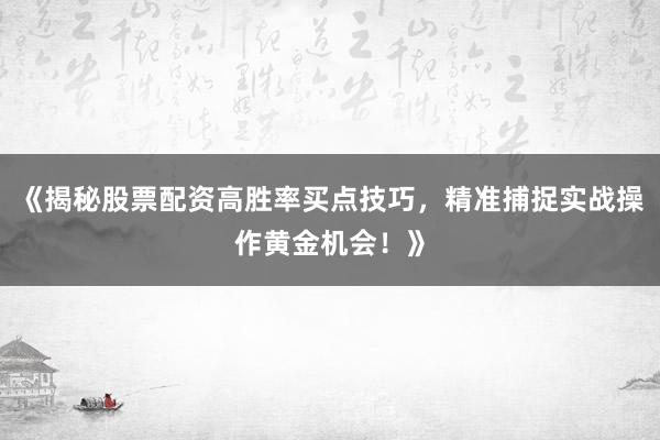 《揭秘股票配资高胜率买点技巧，精准捕捉实战操作黄金机会！》