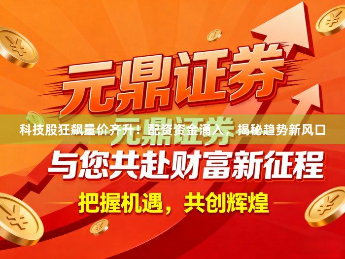 科技股狂飙量价齐升！配资资金涌入，揭秘趋势新风口
