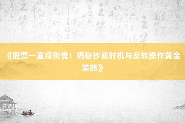 《股票一直绿别慌!揭秘抄底时机与反转操作黄金策略》