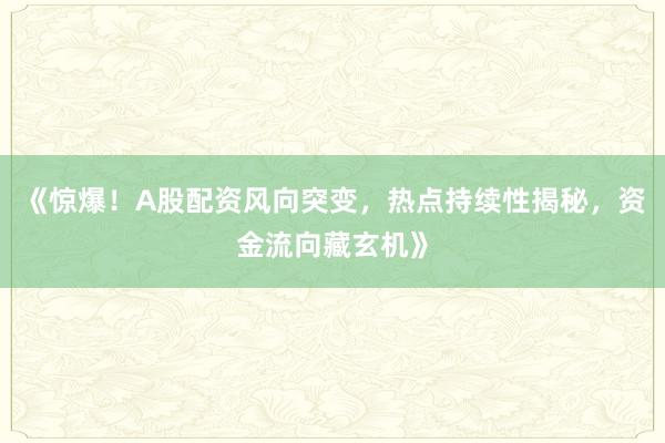 《惊爆！A股配资风向突变，热点持续性揭秘，资金流向藏玄机》