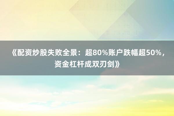 《配资炒股失败全景：超80%账户跌幅超50%，资金杠杆成双刃剑》