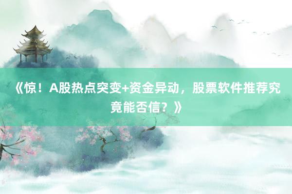 《惊！A股热点突变+资金异动，股票软件推荐究竟能否信？》