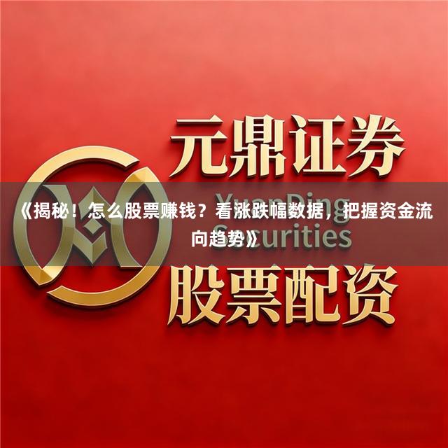《揭秘！怎么股票赚钱？看涨跌幅数据，把握资金流向趋势》