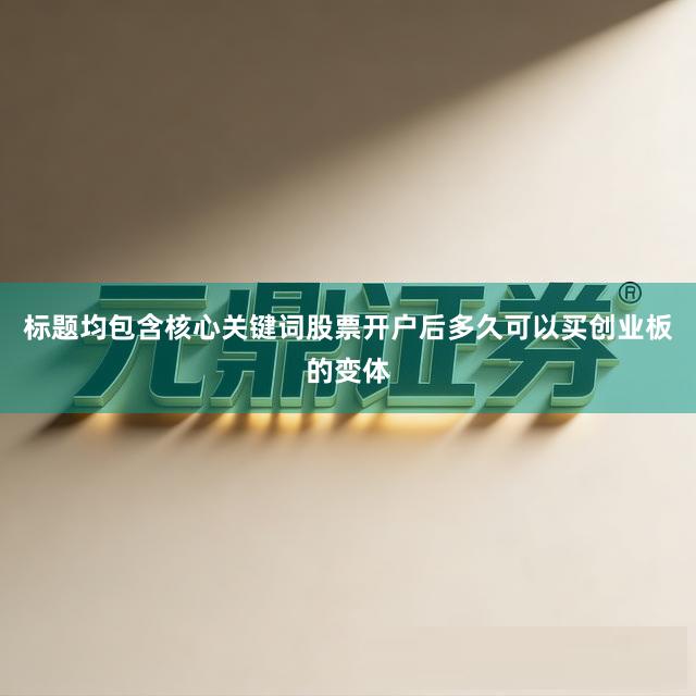 标题均包含核心关键词股票开户后多久可以买创业板的变体