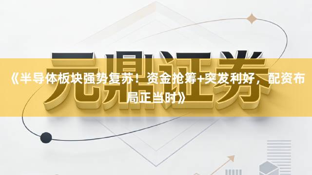 《半导体板块强势复苏!资金抢筹+突发利好,配资布局正当时》