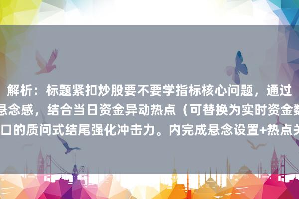 解析：标题紧扣炒股要不要学指标核心问题，通过惊现指标背离信号制造悬念感，结合当日资金异动热点（可替换为实时资金数据），用如何抓住风口的质问式结尾强化冲击力。内完成悬念设置+热点关联+行动引导三重效果，符合财经快讯的传播特性。