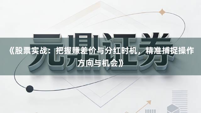 《股票实战：把握赚差价与分红时机，精准捕捉操作方向与机会》
