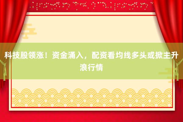 科技股领涨！资金涌入，配资看均线多头或掀主升浪行情