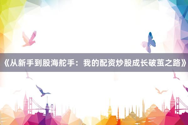 《从新手到股海舵手：我的配资炒股成长破茧之路》