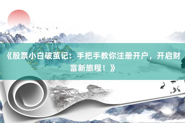 《股票小白破茧记：手把手教你注册开户，开启财富新旅程！》
