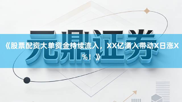 《股票配资大单资金持续流入，XX亿涌入带动X日涨X%！》