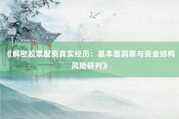 《解密股票配资真实经历：基本面洞察与资金结构风险研判》