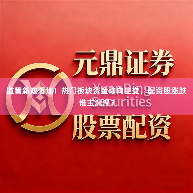 监管新政落地!热门板块资金动向生变,配资股涨跌谁主沉浮?