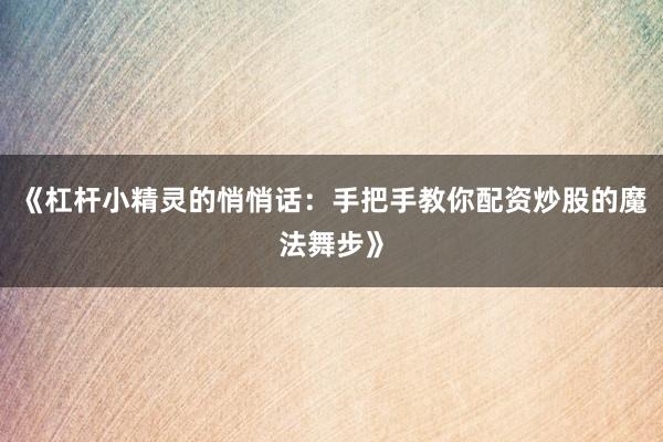 《杠杆小精灵的悄悄话：手把手教你配资炒股的魔法舞步》
