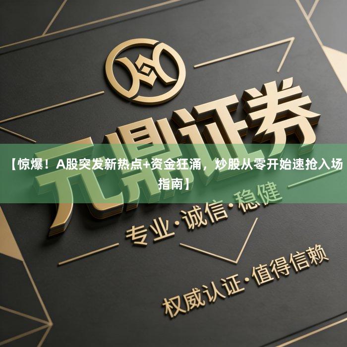 【惊爆！A股突发新热点+资金狂涌，炒股从零开始速抢入场指南】