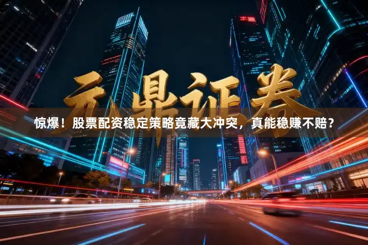 惊爆！股票配资稳定策略竟藏大冲突，真能稳赚不赔？