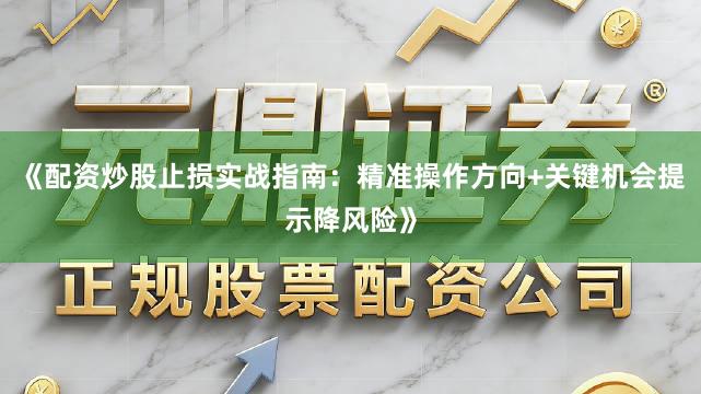 《配资炒股止损实战指南：精准操作方向+关键机会提示降风险》
