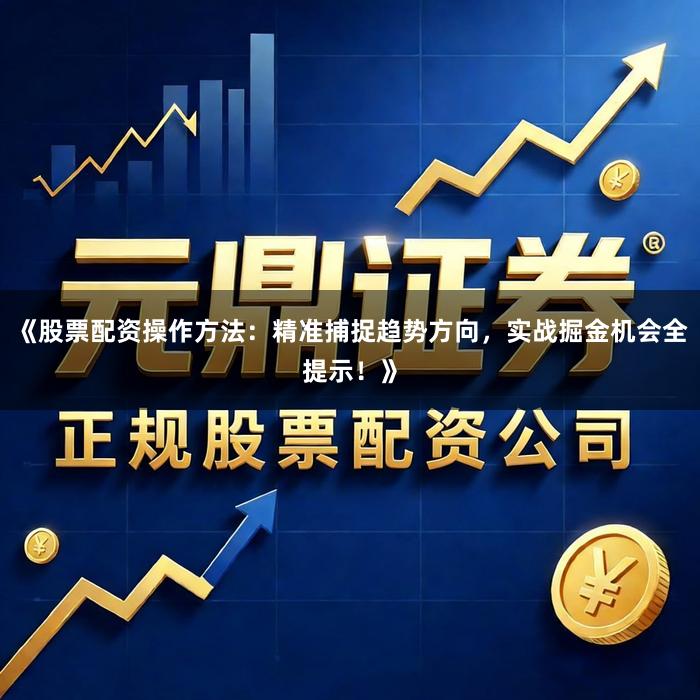 《股票配资操作方法:精准捕捉趋势方向,实战掘金机会全提示!》