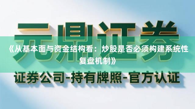 《从基本面与资金结构看:炒股是否必须构建系统性复盘机制》