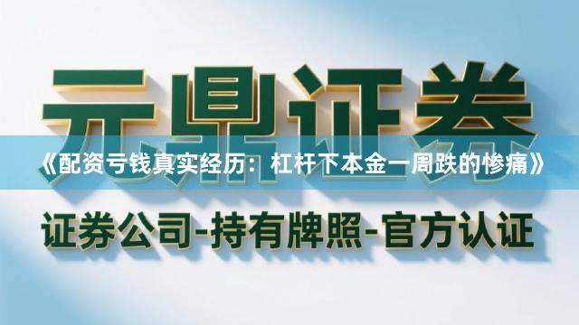 《配资亏钱真实经历：杠杆下本金一周跌的惨痛》