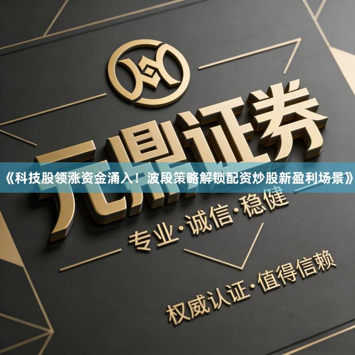 《科技股领涨资金涌入！波段策略解锁配资炒股新盈利场景》