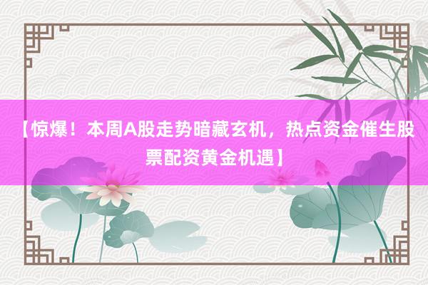 【惊爆！本周A股走势暗藏玄机，热点资金催生股票配资黄金机遇】