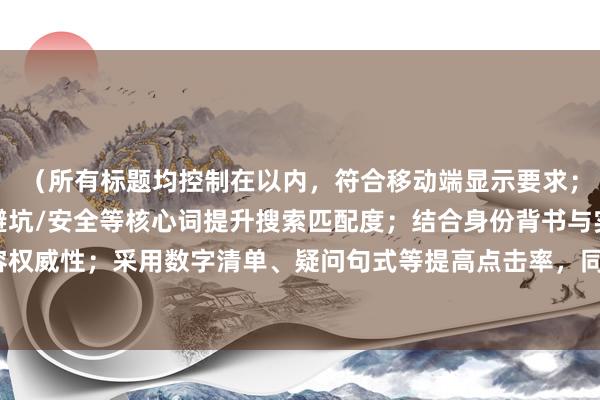 （所有标题均控制在以内，符合移动端显示要求；通过植入骗局/防骗/避坑/安全等核心词提升搜索匹配度；结合身份背书与实用技巧增强内容权威性；采用数字清单、疑问句式等提高点击率，同时覆盖配资炒股会不会被骗的长尾搜索需求）