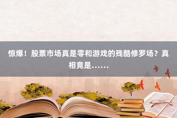 惊爆！股票市场真是零和游戏的残酷修罗场？真相竟是……